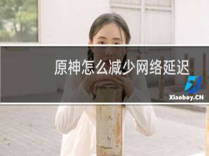 原神怎么减少网络延迟
