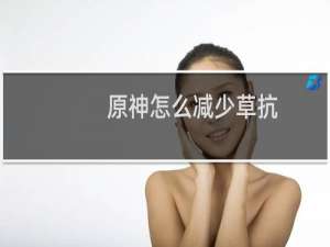 原神怎么减少草抗