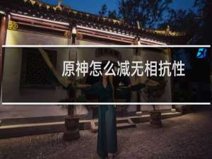 原神怎么减无相抗性