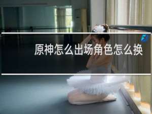 原神怎么出场角色怎么换