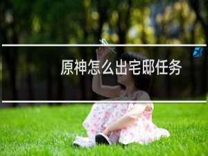 原神怎么出宅邸任务