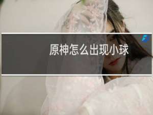 原神怎么出现小球