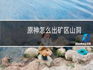 原神怎么出矿区山洞