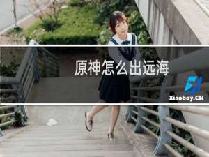 原神怎么出远海