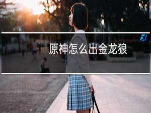 原神怎么出金龙狼