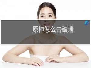 原神怎么击破墙