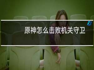 原神怎么击败机关守卫