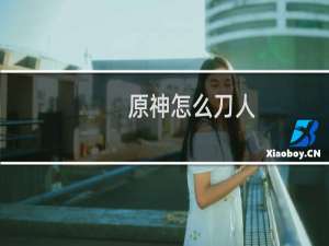 原神怎么刀人
