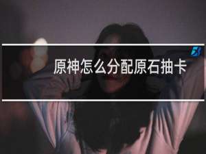原神怎么分配原石抽卡