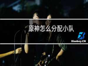 原神怎么分配小队