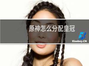 原神怎么分配皇冠
