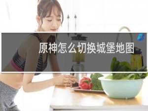 原神怎么切换城堡地图