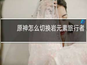 原神怎么切换岩元素旅行者