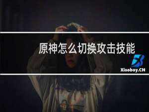 原神怎么切换攻击技能