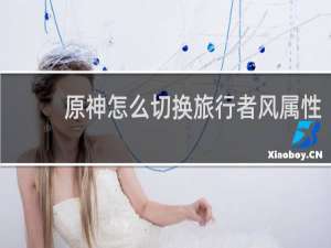 原神怎么切换旅行者风属性