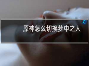 原神怎么切换梦中之人