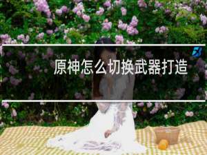 原神怎么切换武器打造