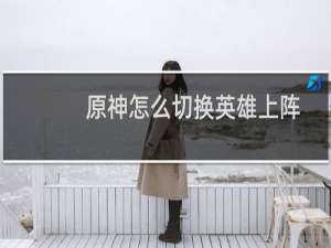 原神怎么切换英雄上阵