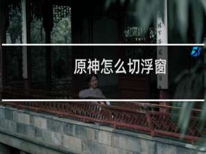 原神怎么切浮窗