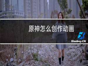 原神怎么创作动画