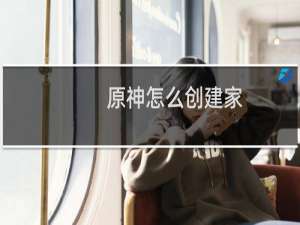 原神怎么创建家