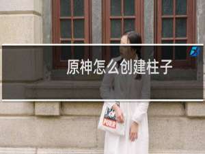 原神怎么创建柱子