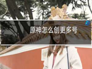 原神怎么创更多号