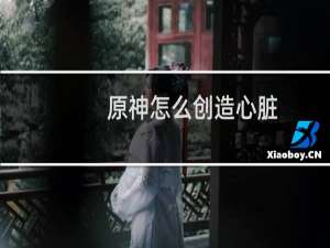 原神怎么创造心脏