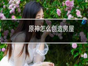 原神怎么创造房屋
