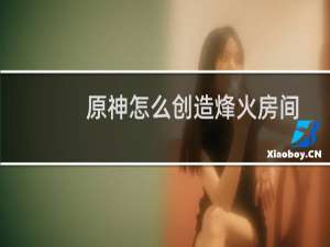 原神怎么创造烽火房间