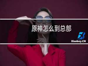 原神怎么到总部