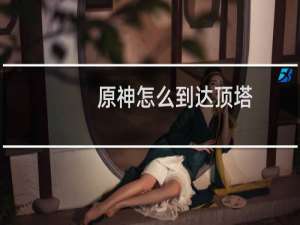 原神怎么到达顶塔