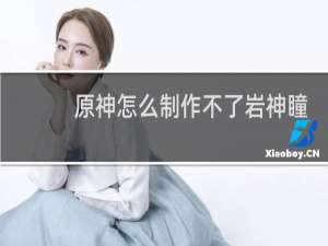 原神怎么制作不了岩神瞳