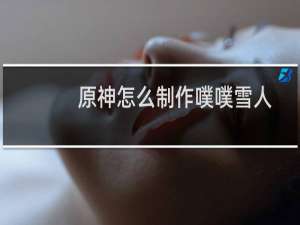 原神怎么制作噗噗雪人
