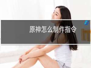 原神怎么制作指令