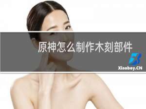 原神怎么制作木刻部件