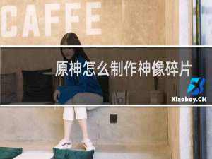 原神怎么制作神像碎片