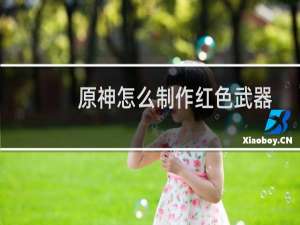 原神怎么制作红色武器