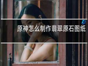 原神怎么制作翡翠原石图纸