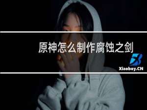 原神怎么制作腐蚀之剑