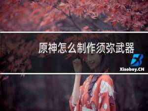 原神怎么制作须弥武器