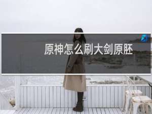 原神怎么刷大剑原胚