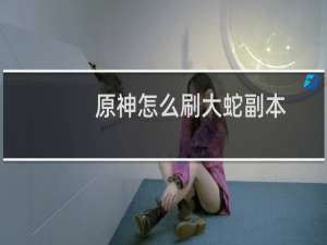 原神怎么刷大蛇副本