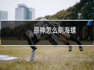 原神怎么刷海螺