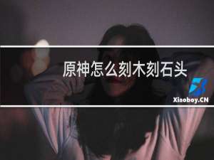 原神怎么刻木刻石头