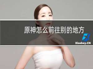 原神怎么前往别的地方