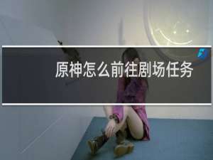 原神怎么前往剧场任务
