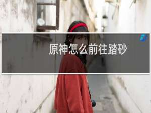 原神怎么前往踏砂