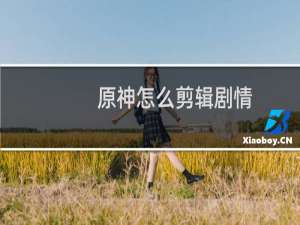 原神怎么剪辑剧情