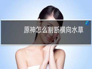 原神怎么割断横向水草
